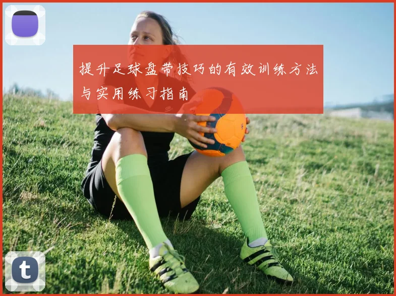 提升足球盘带技巧的有效训练方法与实用练习指南