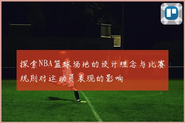 探索NBA篮球场地的设计理念与比赛规则对运动员表现的影响