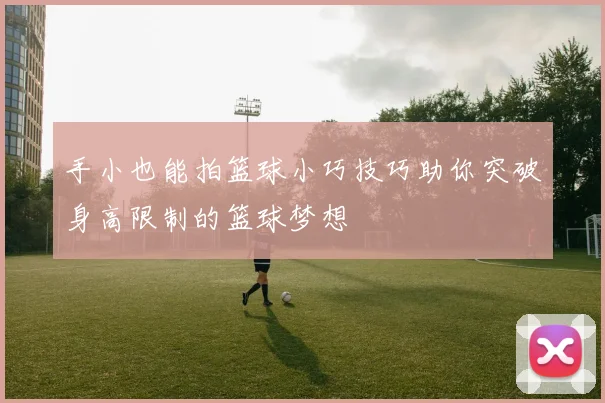 手小也能拍篮球小巧技巧助你突破身高限制的篮球梦想