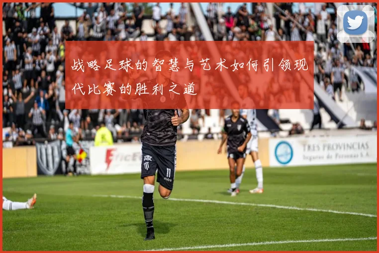 战略足球的智慧与艺术如何引领现代比赛的胜利之道