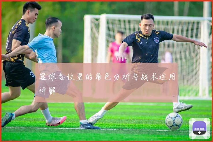 篮球各位置的角色分析与战术运用详解